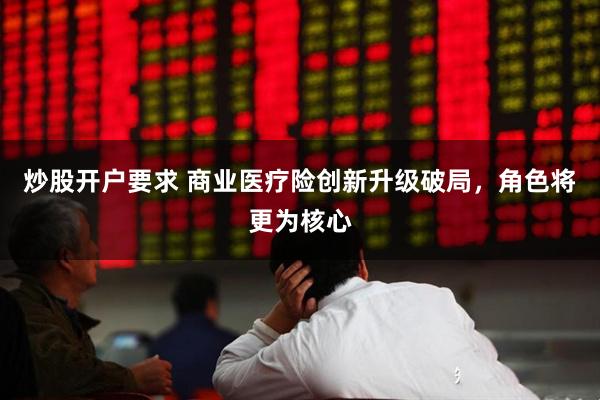 炒股开户要求 商业医疗险创新升级破局，角色将更为核心