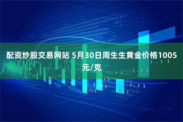 配资炒股交易网站 5月30日周生生黄金价格1005元/克