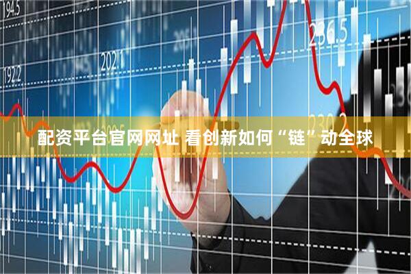 配资平台官网网址 看创新如何“链”动全球