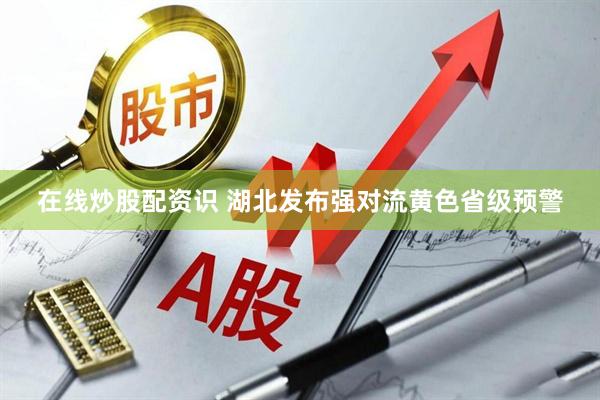 在线炒股配资识 湖北发布强对流黄色省级预警