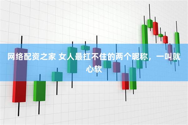 网络配资之家 女人最扛不住的两个昵称，一叫就心软