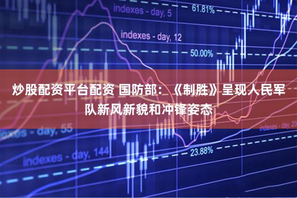 炒股配资平台配资 国防部：《制胜》呈现人民军队新风新貌和冲锋姿态