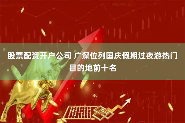 股票配资开户公司 广深位列国庆假期过夜游热门目的地前十名