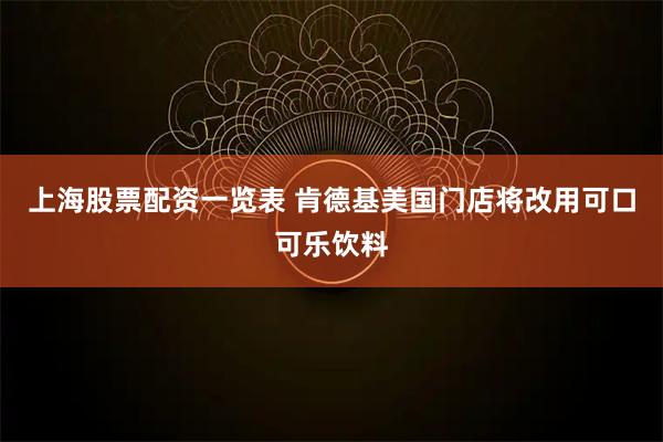 上海股票配资一览表 肯德基美国门店将改用可口可乐饮料